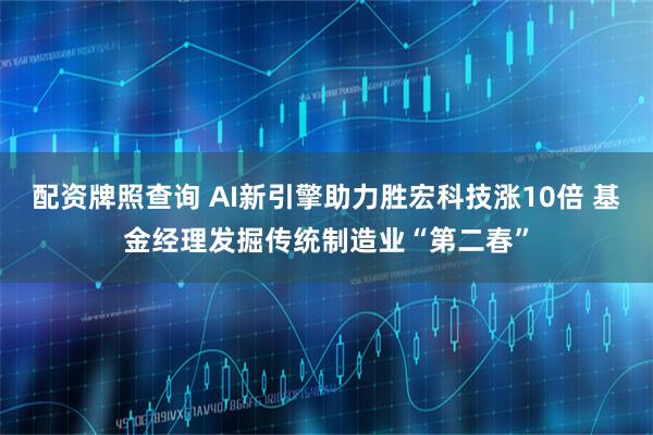 配资牌照查询 AI新引擎助力胜宏科技涨10倍 基金经理发掘传统制造业“第二春”