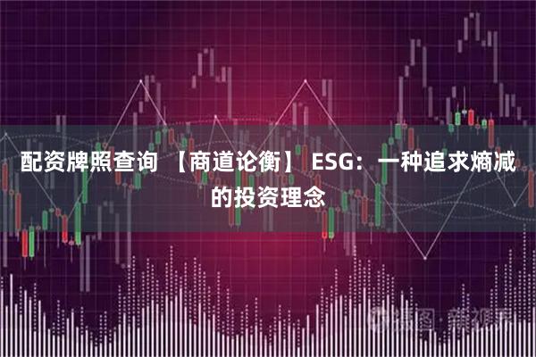 配资牌照查询 【商道论衡】 ESG：一种追求熵减的投资理念