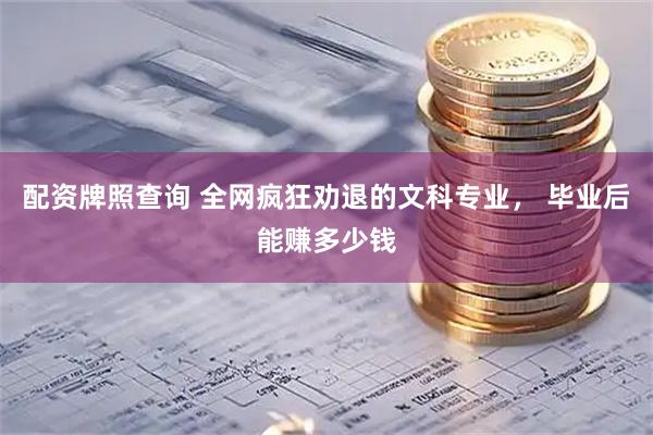 配资牌照查询 全网疯狂劝退的文科专业， 毕业后能赚多少钱