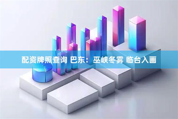 配资牌照查询 巴东：巫峡冬雾 临台入画