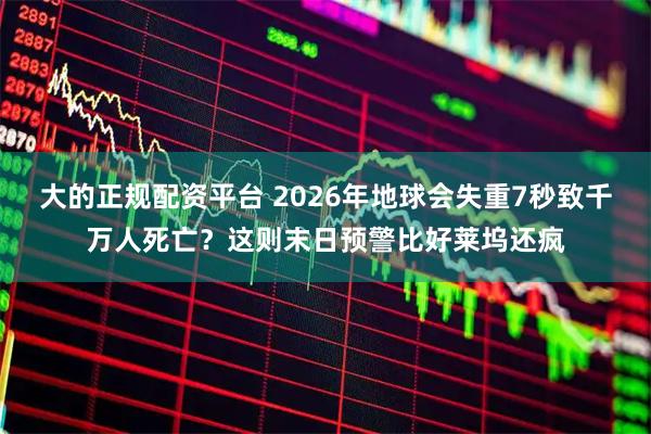 大的正规配资平台 2026年地球会失重7秒致千万人死亡？这则末日预警比好莱坞还疯