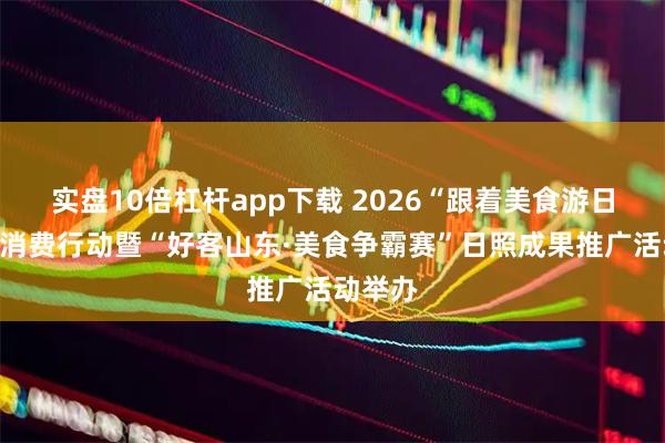 实盘10倍杠杆app下载 2026“跟着美食游日照”促消费行动暨“好客山东·美食争霸赛”日照成果推广活动举办