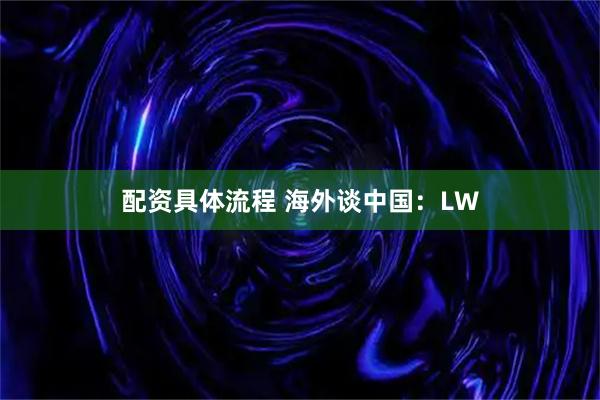 配资具体流程 海外谈中国：LW
