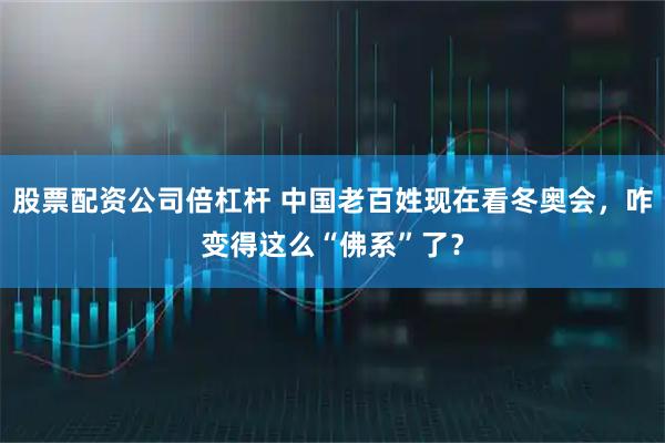 股票配资公司倍杠杆 中国老百姓现在看冬奥会，咋变得这么“佛系”了？