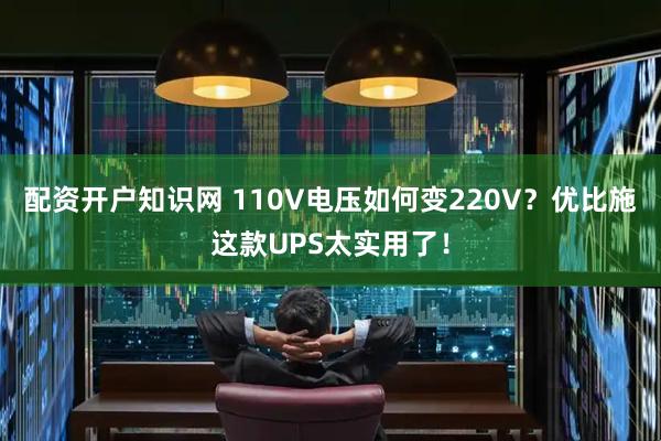 配资开户知识网 110V电压如何变220V？优比施这款UPS太实用了！
