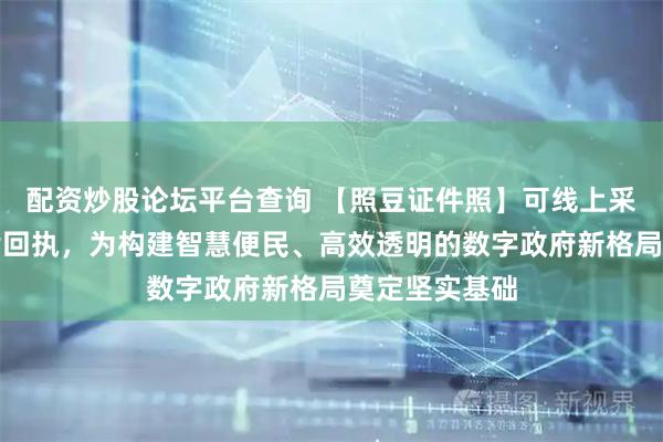 配资炒股论坛平台查询 【照豆证件照】可线上采集身份证照片回执，为构建智慧便民、高效透明的数字政府新格局奠定坚实基础