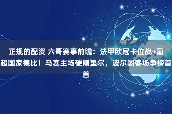 正规的配资 六哥赛事前瞻：法甲欧冠卡位战+葡超国家德比！马赛主场硬刚里尔，波尔图客场争榜首