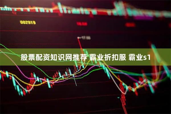 股票配资知识网推荐 霸业折扣服 霸业s1