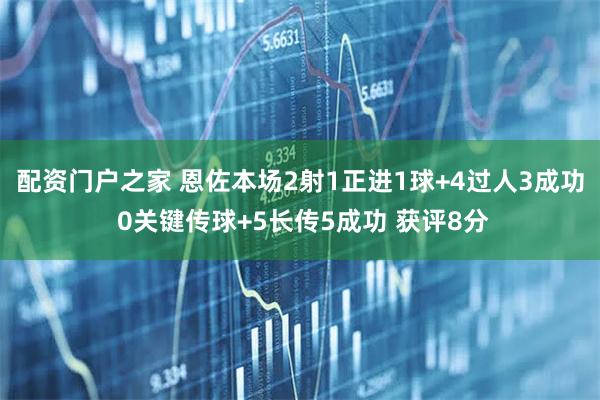 配资门户之家 恩佐本场2射1正进1球+4过人3成功 0关键传球+5长传5成功 获评8分