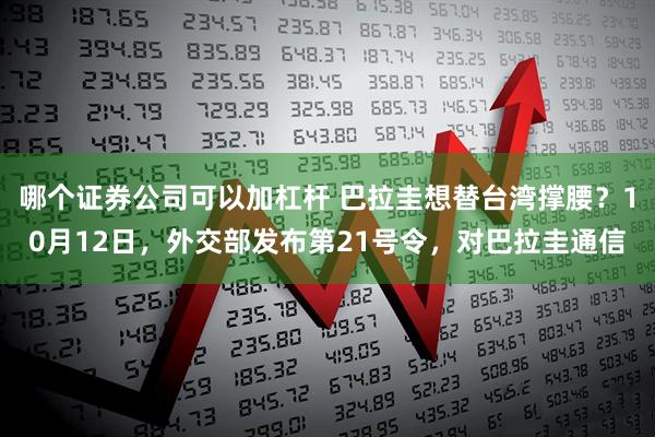 哪个证券公司可以加杠杆 巴拉圭想替台湾撑腰？10月12日，外交部发布第21号令，对巴拉圭通信